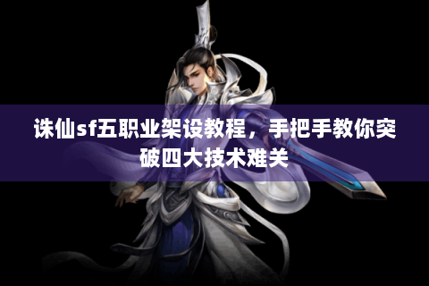 诛仙sf五职业架设教程，手把手教你突破四大技术难关