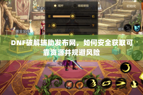DNF破解辅助发布网，如何安全获取可靠资源并规避风险