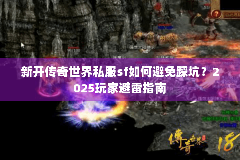 新开传奇世界私服sf如何避免踩坑？2025玩家避雷指南