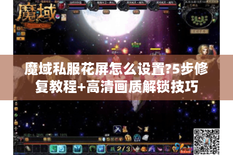 魔域私服花屏怎么设置?5步修复教程+高清画质解锁技巧
