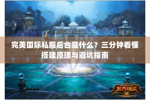 完美国际私服后台是什么？三分钟看懂搭建原理与避坑指南