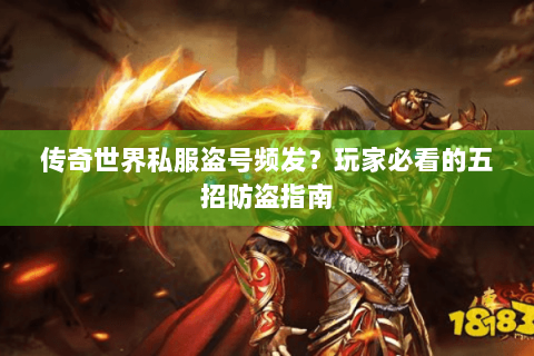 传奇世界私服盗号频发？玩家必看的五招防盗指南