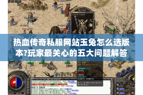热血传奇私服网站玉兔怎么选版本?玩家最关心的五大问题解答