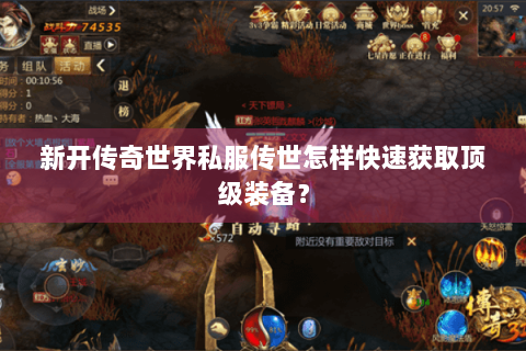 新开传奇世界私服传世怎样快速获取顶级装备？