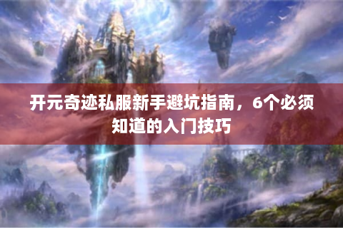 开元奇迹私服新手避坑指南，6个必须知道的入门技巧