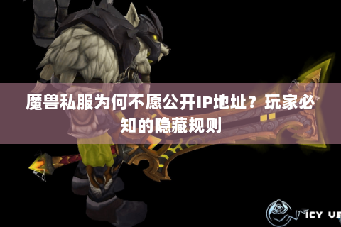 魔兽私服为何不愿公开IP地址？玩家必知的隐藏规则
