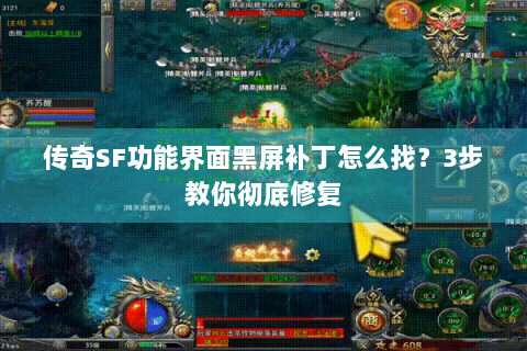 传奇SF功能界面黑屏补丁怎么找？3步教你彻底修复