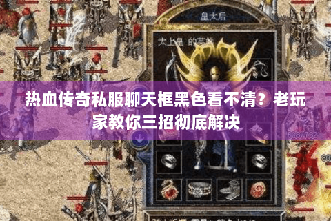 热血传奇私服聊天框黑色看不清？老玩家教你三招彻底解决