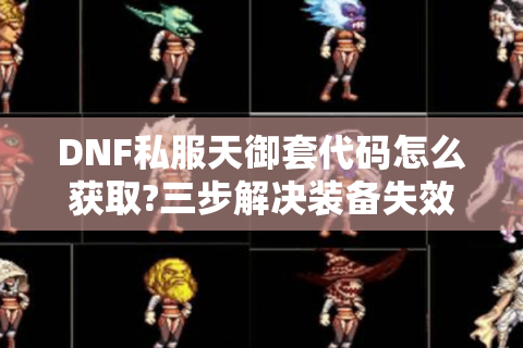 DNF私服天御套代码怎么获取?三步解决装备失效难题