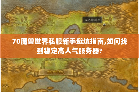 70魔兽世界私服新手避坑指南,如何找到稳定高人气服务器?