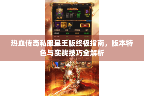 热血传奇私服星王版终极指南，版本特色与实战技巧全解析