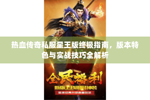 热血传奇私服星王版终极指南，版本特色与实战技巧全解析