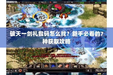 破天一剑礼包码怎么找？新手必看的7种获取攻略