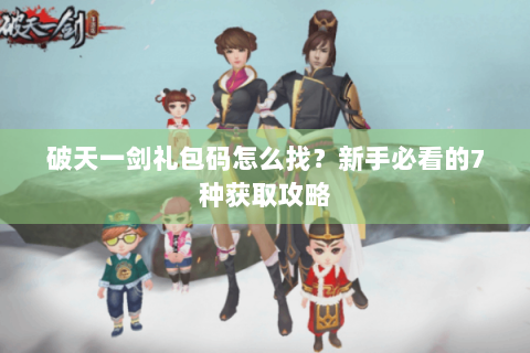 破天一剑礼包码怎么找？新手必看的7种获取攻略