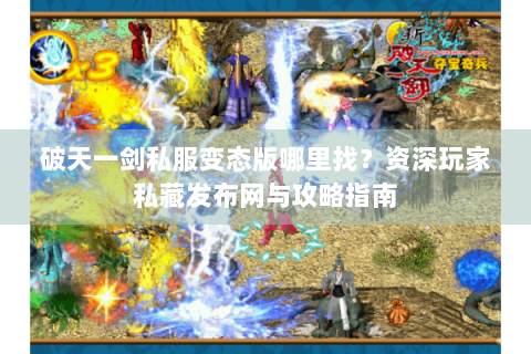 破天一剑私服变态版哪里找？资深玩家私藏发布网与攻略指南