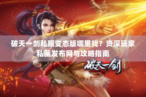 破天一剑私服变态版哪里找？资深玩家私藏发布网与攻略指南