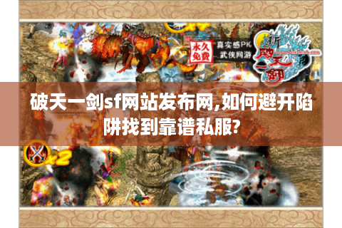 破天一剑sf网站发布网,如何避开陷阱找到靠谱私服?