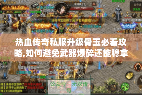 热血传奇私服升级骨玉必看攻略,如何避免武器爆碎还能稳拿+7神装