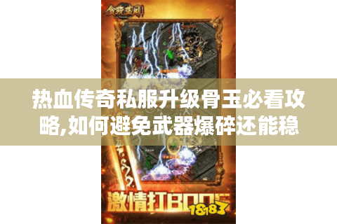 热血传奇私服升级骨玉必看攻略,如何避免武器爆碎还能稳拿+7神装