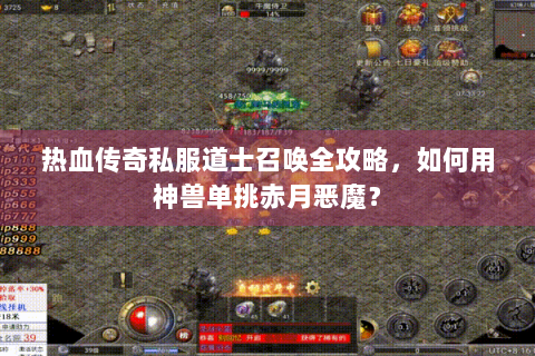 热血传奇私服道士召唤全攻略，如何用神兽单挑赤月恶魔？