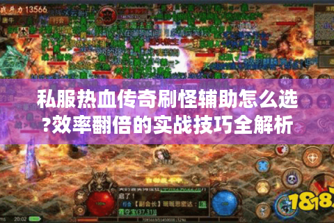 私服热血传奇刷怪辅助怎么选?效率翻倍的实战技巧全解析