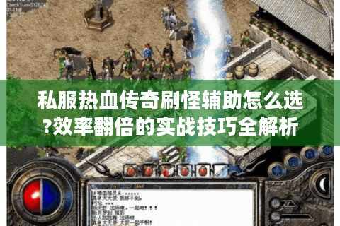 私服热血传奇刷怪辅助怎么选?效率翻倍的实战技巧全解析