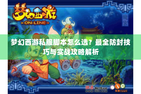 梦幻西游私服脚本怎么选？最全防封技巧与实战攻略解析