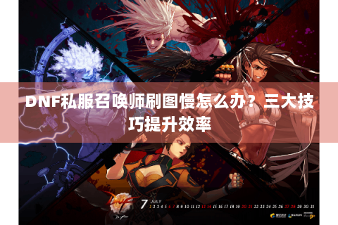DNF私服召唤师刷图慢怎么办？三大技巧提升效率