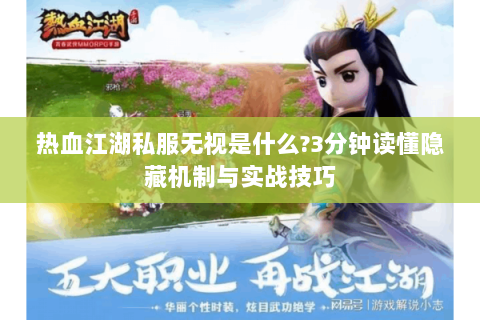 热血江湖私服无视是什么?3分钟读懂隐藏机制与实战技巧