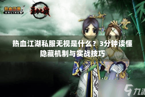 热血江湖私服无视是什么？3分钟读懂隐藏机制与实战技巧