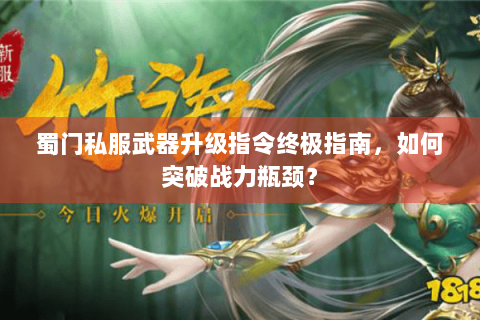 蜀门私服武器升级指令终极指南，如何突破战力瓶颈？