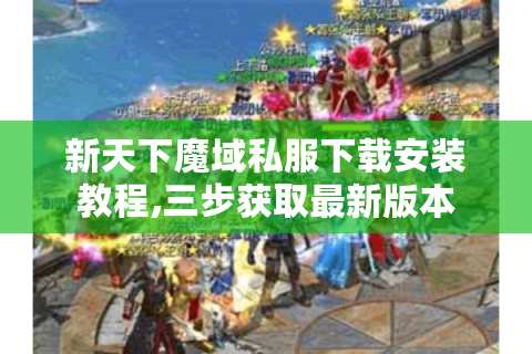 新天下魔域私服下载安装教程,三步获取最新版本