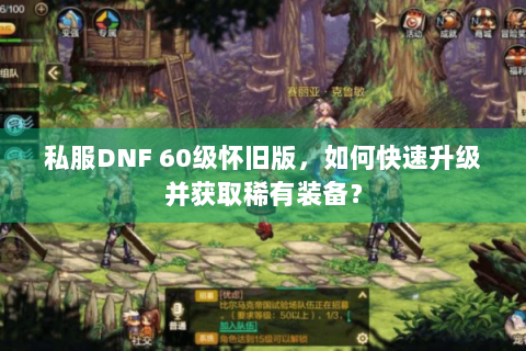私服DNF 60级怀旧版，如何快速升级并获取稀有装备？