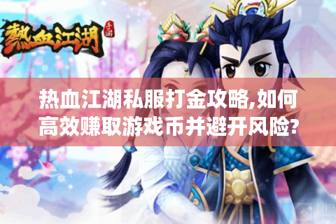 热血江湖私服打金攻略,如何高效赚取游戏币并避开风险?