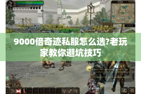 9000倍奇迹私服怎么选?老玩家教你避坑技巧
