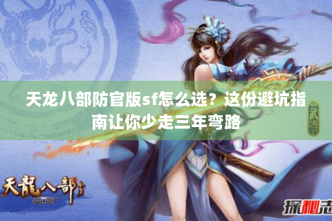 天龙八部防官版sf怎么选？这份避坑指南让你少走三年弯路