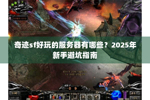 奇迹sf好玩的服务器有哪些？2025年新手避坑指南