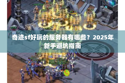 奇迹sf好玩的服务器有哪些？2025年新手避坑指南