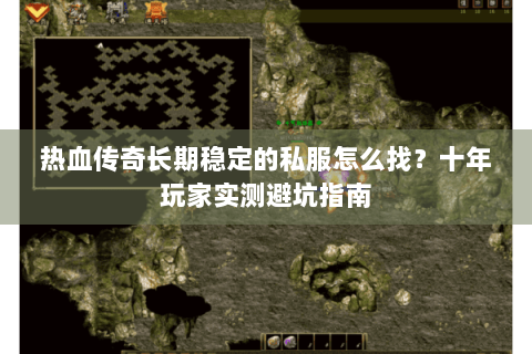 热血传奇长期稳定的私服怎么找？十年玩家实测避坑指南