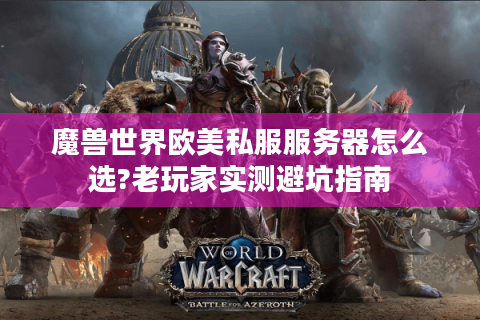 魔兽世界欧美私服服务器怎么选?老玩家实测避坑指南