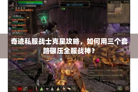 奇迹私服战士克星攻略，如何用三个套路碾压全服战神？