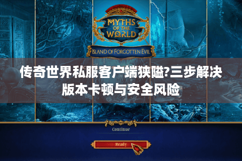 传奇世界私服客户端狭隘?三步解决版本卡顿与安全风险