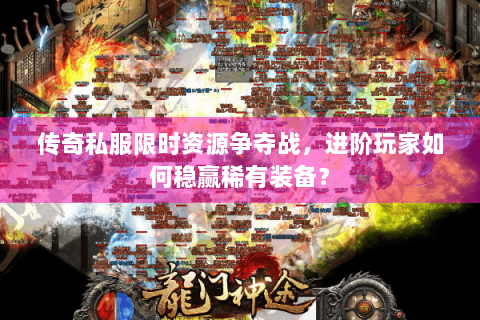 传奇私服限时资源争夺战，进阶玩家如何稳赢稀有装备？