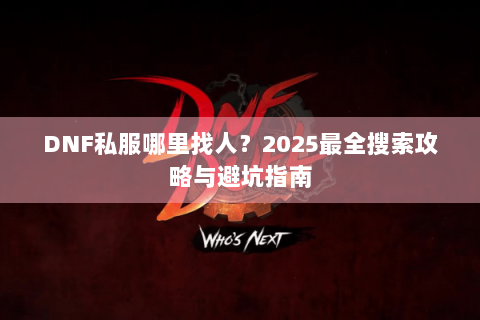 DNF私服哪里找人？2025最全搜索攻略与避坑指南
