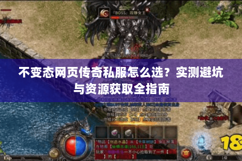 不变态网页传奇私服怎么选？实测避坑与资源获取全指南