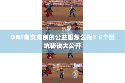 DNF有女鬼剑的公益服怎么找？5个避坑秘诀大公开