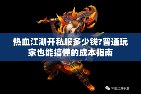 热血江湖开私服多少钱?普通玩家也能搞懂的成本指南