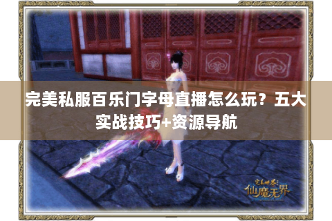 完美私服百乐门字母直播怎么玩？五大实战技巧+资源导航