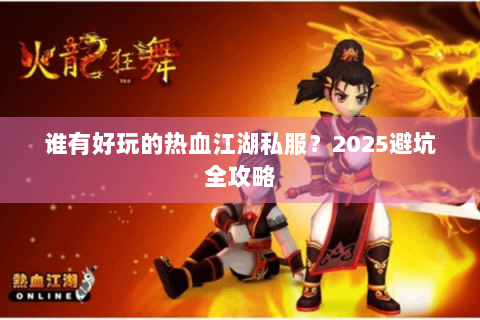 谁有好玩的热血江湖私服？2025避坑全攻略