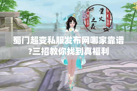 蜀门超变私服发布网哪家靠谱?三招教你找到真福利